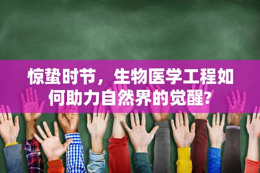 惊蛰时节，生物医学工程如何助力自然界的觉醒?