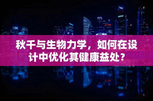 秋千与生物力学，如何在设计中优化其健康益处？