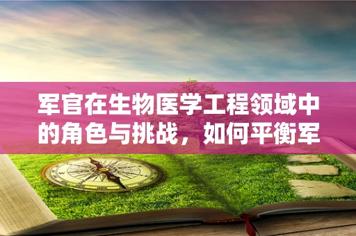 军官在生物医学工程领域中的角色与挑战，如何平衡军事与科技？