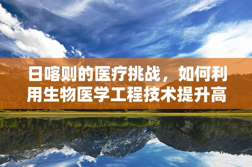 日喀则的医疗挑战，如何利用生物医学工程技术提升高原健康保障？