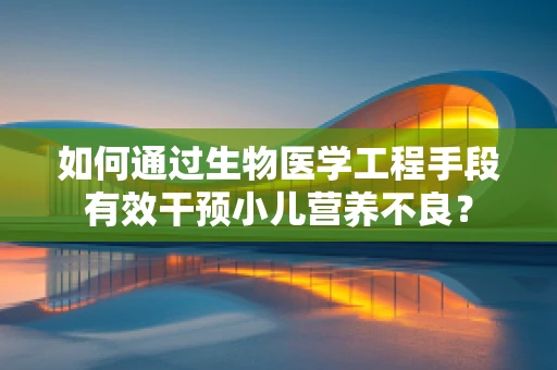 如何通过生物医学工程手段有效干预小儿营养不良？