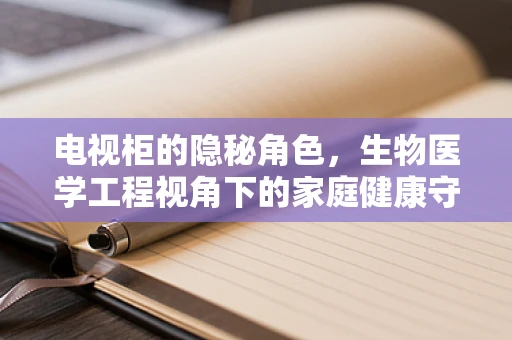 电视柜的隐秘角色，生物医学工程视角下的家庭健康守护