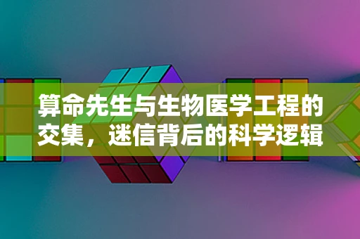 算命先生与生物医学工程的交集，迷信背后的科学逻辑？