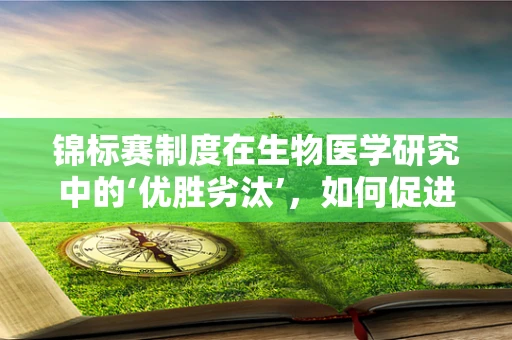 锦标赛制度在生物医学研究中的‘优胜劣汰’，如何促进创新与资源高效利用？