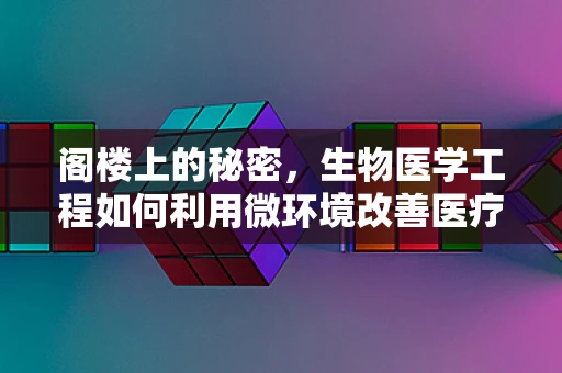 阁楼上的秘密，生物医学工程如何利用微环境改善医疗储存？