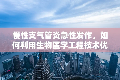 慢性支气管炎急性发作，如何利用生物医学工程技术优化治疗策略？