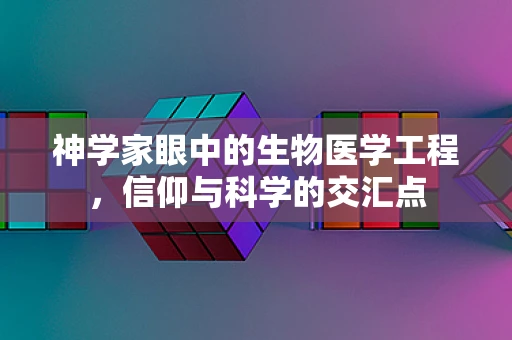 神学家眼中的生物医学工程，信仰与科学的交汇点