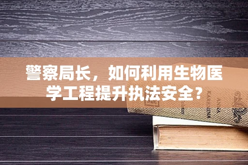 警察局长，如何利用生物医学工程提升执法安全？