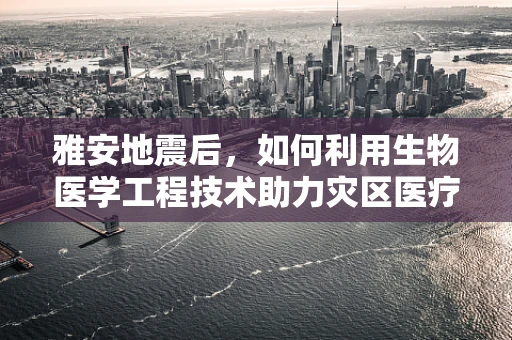 雅安地震后，如何利用生物医学工程技术助力灾区医疗救援？