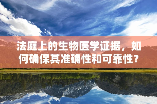 法庭上的生物医学证据，如何确保其准确性和可靠性？