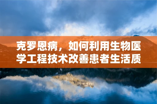 克罗恩病，如何利用生物医学工程技术改善患者生活质量？