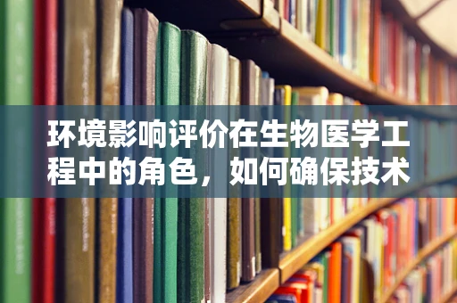 环境影响评价在生物医学工程中的角色，如何确保技术进步不牺牲环境健康？