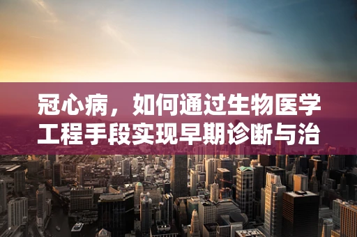 冠心病，如何通过生物医学工程手段实现早期诊断与治疗？