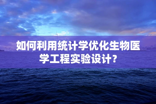 如何利用统计学优化生物医学工程实验设计？