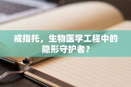 戒指托，生物医学工程中的隐形守护者？