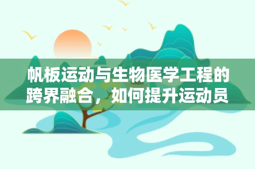 帆板运动与生物医学工程的跨界融合，如何提升运动员的生物力学效率？