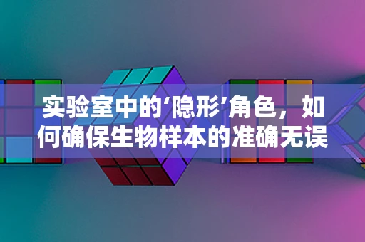 实验室中的‘隐形’角色，如何确保生物样本的准确无误？