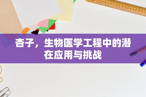 杏子，生物医学工程中的潜在应用与挑战