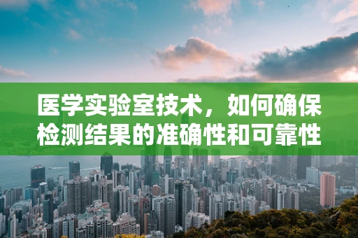 医学实验室技术，如何确保检测结果的准确性和可靠性？