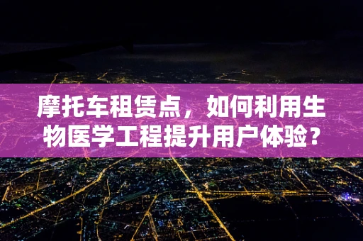 摩托车租赁点，如何利用生物医学工程提升用户体验？