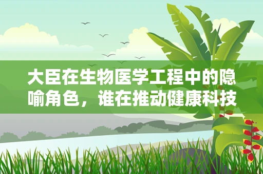 大臣在生物医学工程中的隐喻角色，谁在推动健康科技的帝国前行？