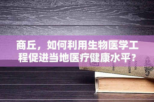 商丘，如何利用生物医学工程促进当地医疗健康水平？