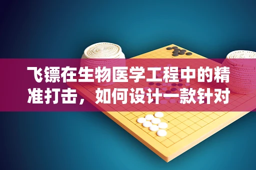 飞镖在生物医学工程中的精准打击，如何设计一款针对微小组织的靶向递送系统？