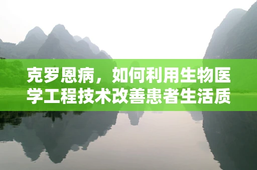 克罗恩病，如何利用生物医学工程技术改善患者生活质量？