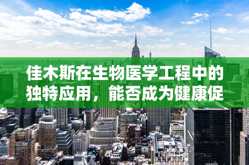 佳木斯在生物医学工程中的独特应用，能否成为健康促进的新‘绿洲’？