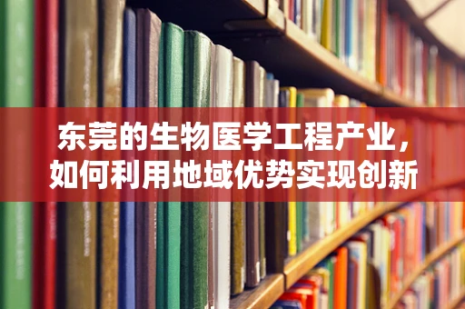 东莞的生物医学工程产业，如何利用地域优势实现创新发展？