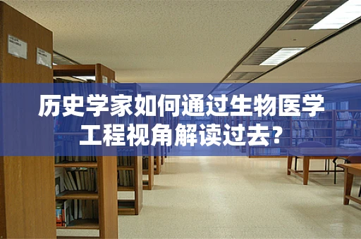 历史学家如何通过生物医学工程视角解读过去？