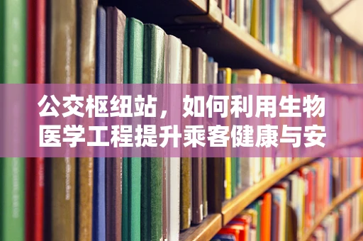 公交枢纽站，如何利用生物医学工程提升乘客健康与安全？