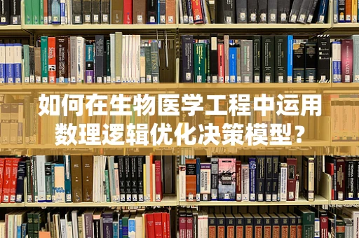 如何在生物医学工程中运用数理逻辑优化决策模型？