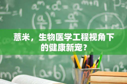 薏米，生物医学工程视角下的健康新宠？