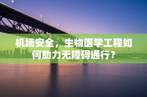 机场安全，生物医学工程如何助力无障碍通行？