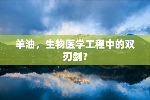 羊油，生物医学工程中的双刃剑？