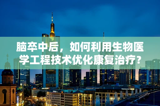 脑卒中后，如何利用生物医学工程技术优化康复治疗？