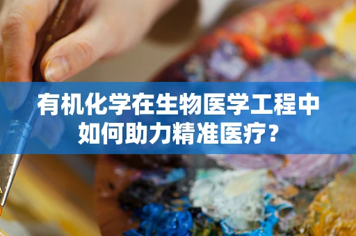 有机化学在生物医学工程中如何助力精准医疗？