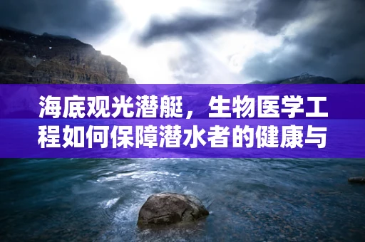 海底观光潜艇，生物医学工程如何保障潜水者的健康与安全？