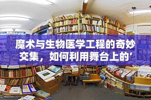 魔术与生物医学工程的奇妙交集，如何利用舞台上的‘魔法’促进医疗创新？