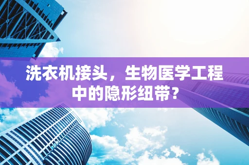 洗衣机接头，生物医学工程中的隐形纽带？