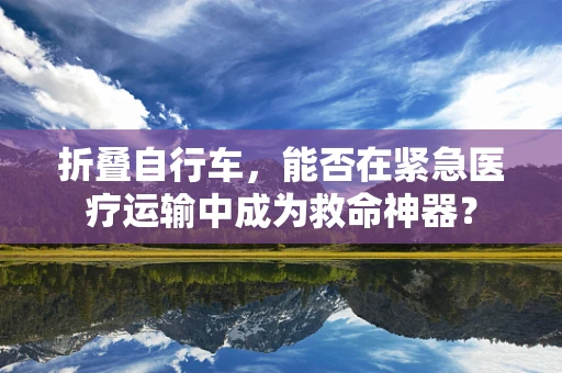 折叠自行车，能否在紧急医疗运输中成为救命神器？