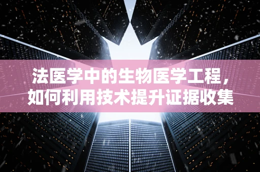 法医学中的生物医学工程，如何利用技术提升证据收集与解读的准确性？