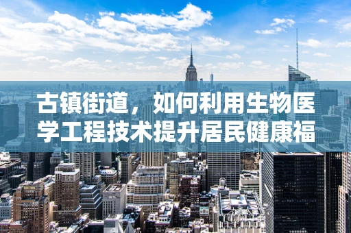 古镇街道，如何利用生物医学工程技术提升居民健康福祉？