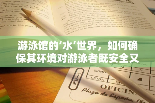 游泳馆的‘水’世界，如何确保其环境对游泳者既安全又健康？