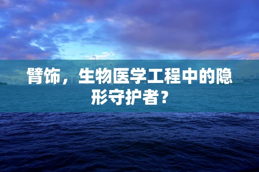 臂饰，生物医学工程中的隐形守护者？