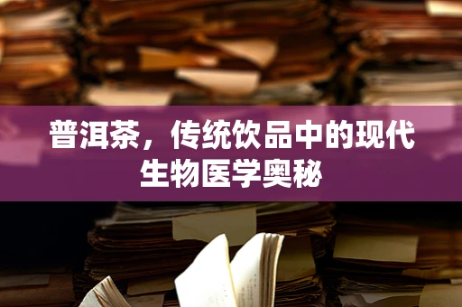 普洱茶，传统饮品中的现代生物医学奥秘