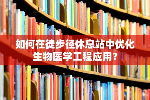 如何在徒步径休息站中优化生物医学工程应用？