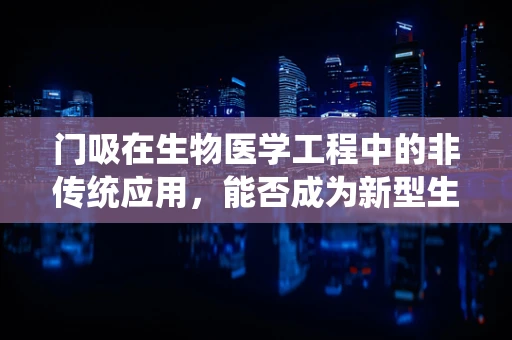 门吸在生物医学工程中的非传统应用，能否成为新型生物样本保存装置的灵感来源？