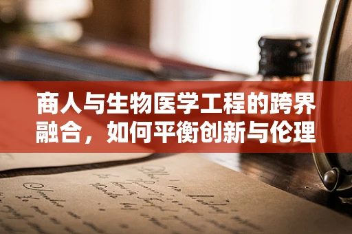 商人与生物医学工程的跨界融合，如何平衡创新与伦理？